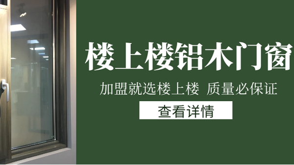 樓上樓門窗|打破傳統(tǒng)鋁木門窗，加盟商如何才能抓住行業(yè)的機(jī)遇？